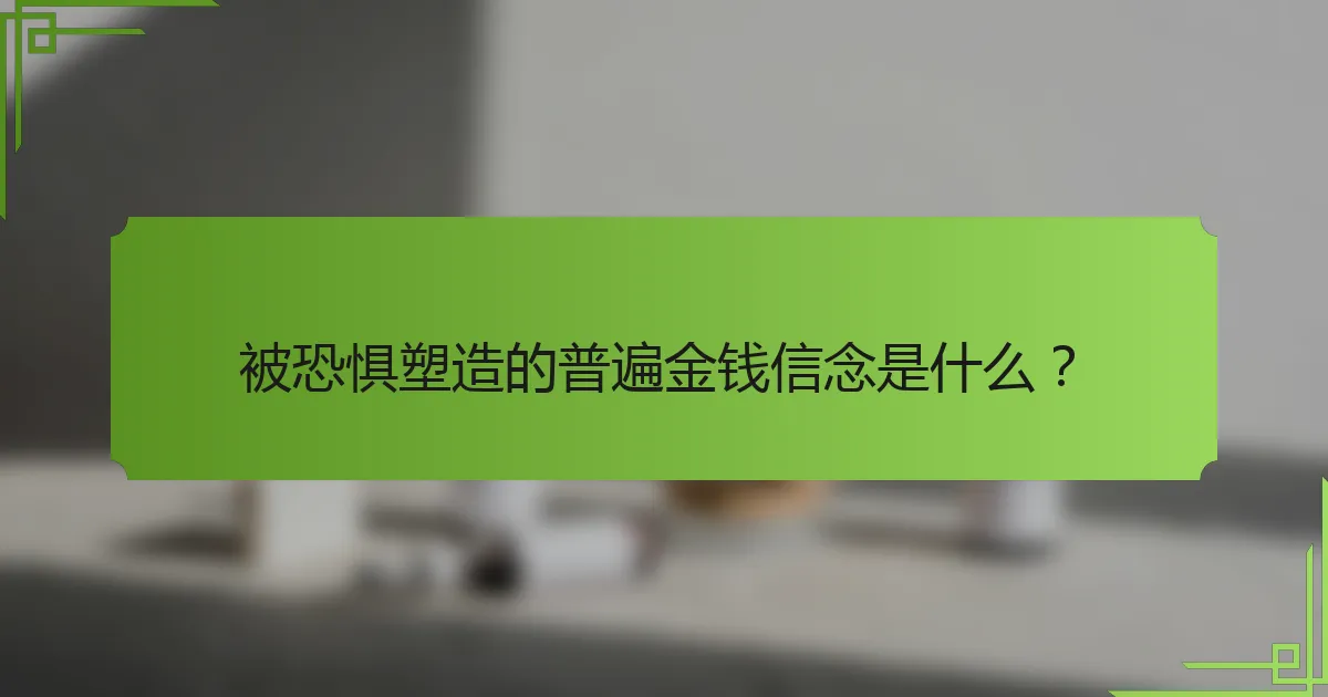 被恐惧塑造的普遍金钱信念是什么？