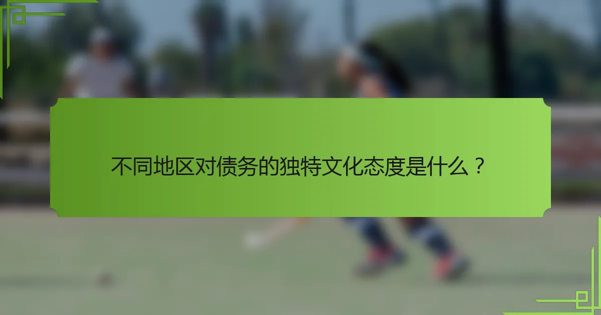 不同地区对债务的独特文化态度是什么?