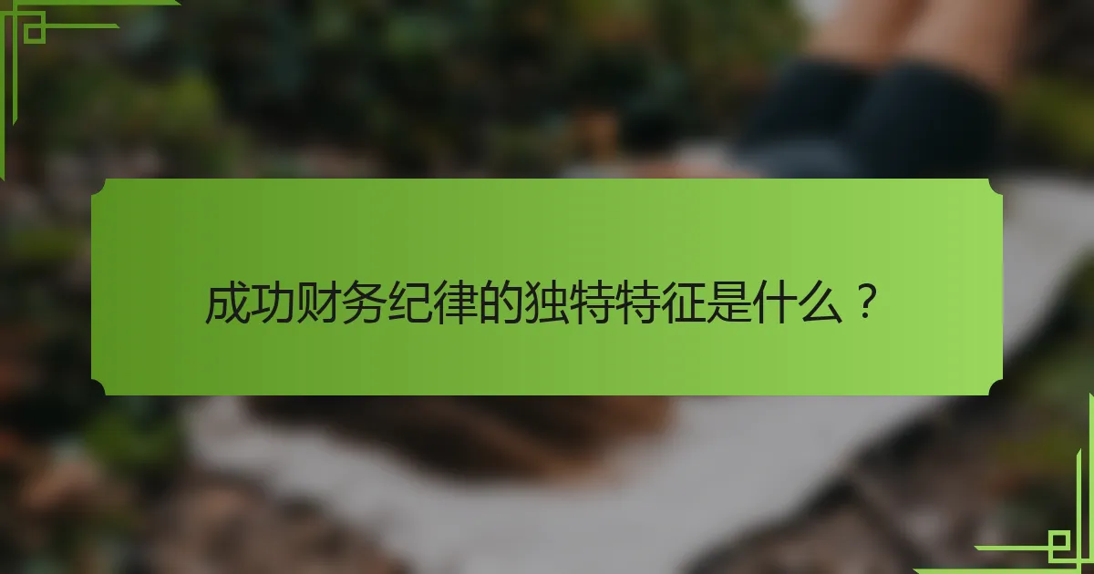 成功财务纪律的独特特征是什么？
