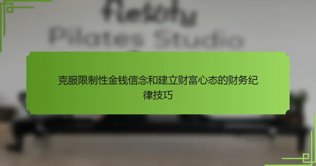 克服限制性金钱信念和建立财富心态的财务纪律技巧
