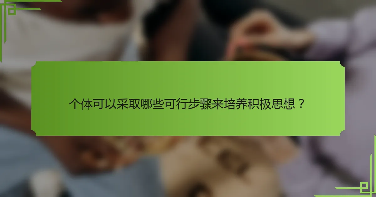 个体可以采取哪些可行步骤来培养积极思想？