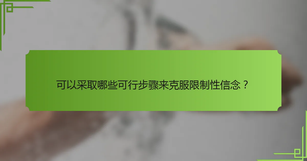 可以采取哪些可行步骤来克服限制性信念？