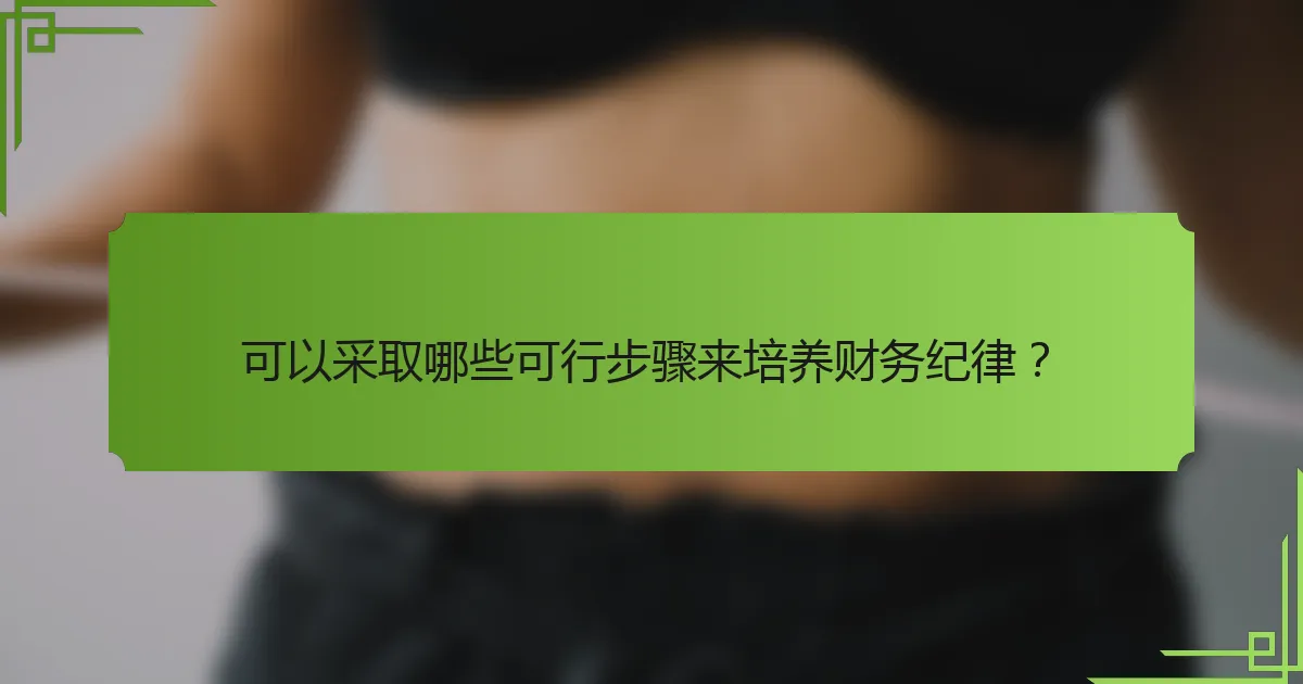 可以采取哪些可行步骤来培养财务纪律？