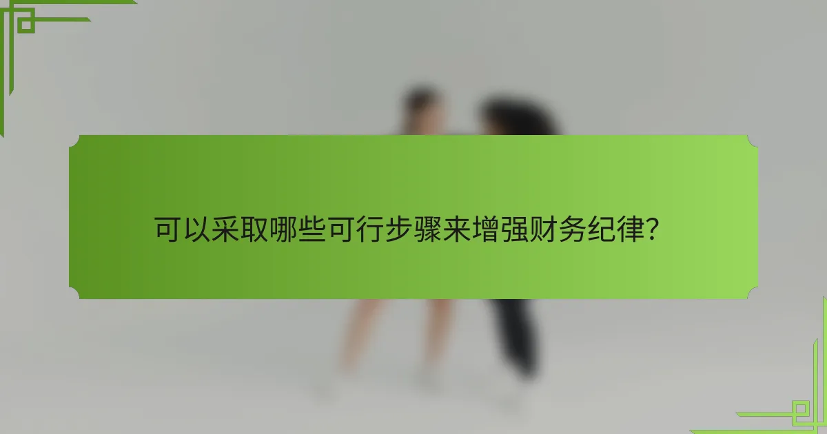 可以采取哪些可行步骤来增强财务纪律?