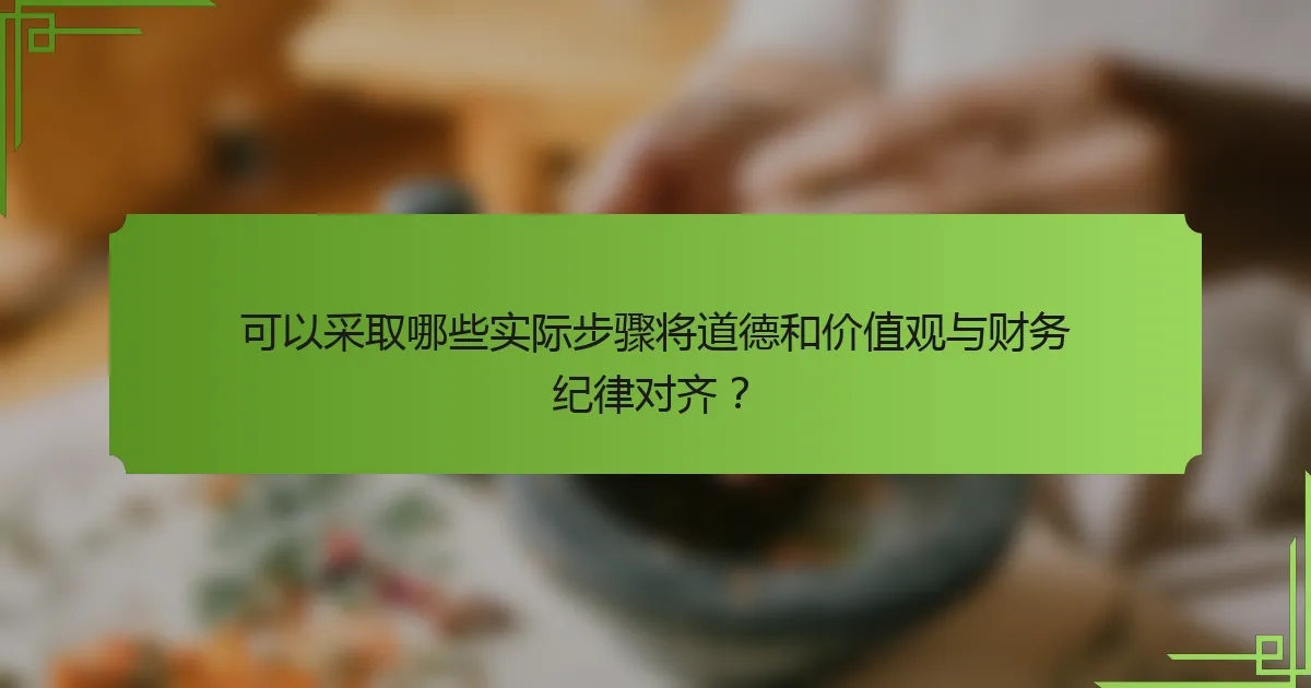 可以采取哪些实际步骤将道德和价值观与财务纪律对齐?