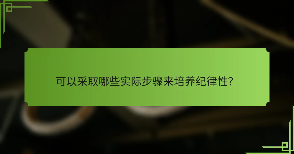 可以采取哪些实际步骤来培养纪律性?