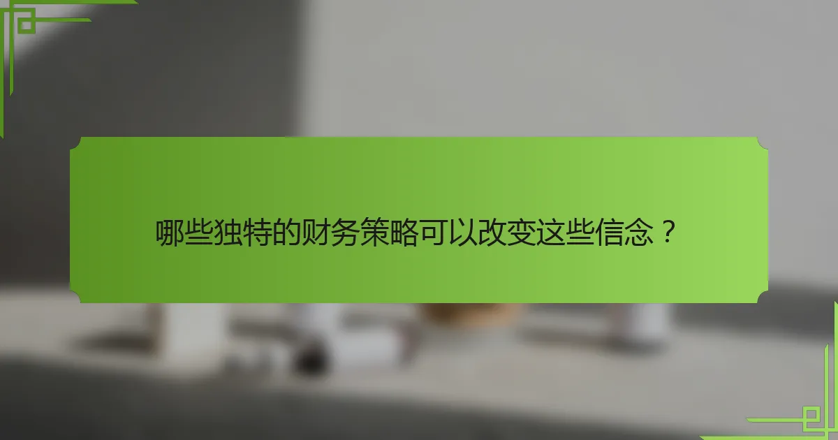 哪些独特的财务策略可以改变这些信念？