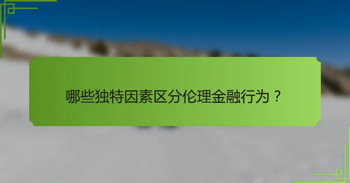 哪些独特因素区分伦理金融行为？