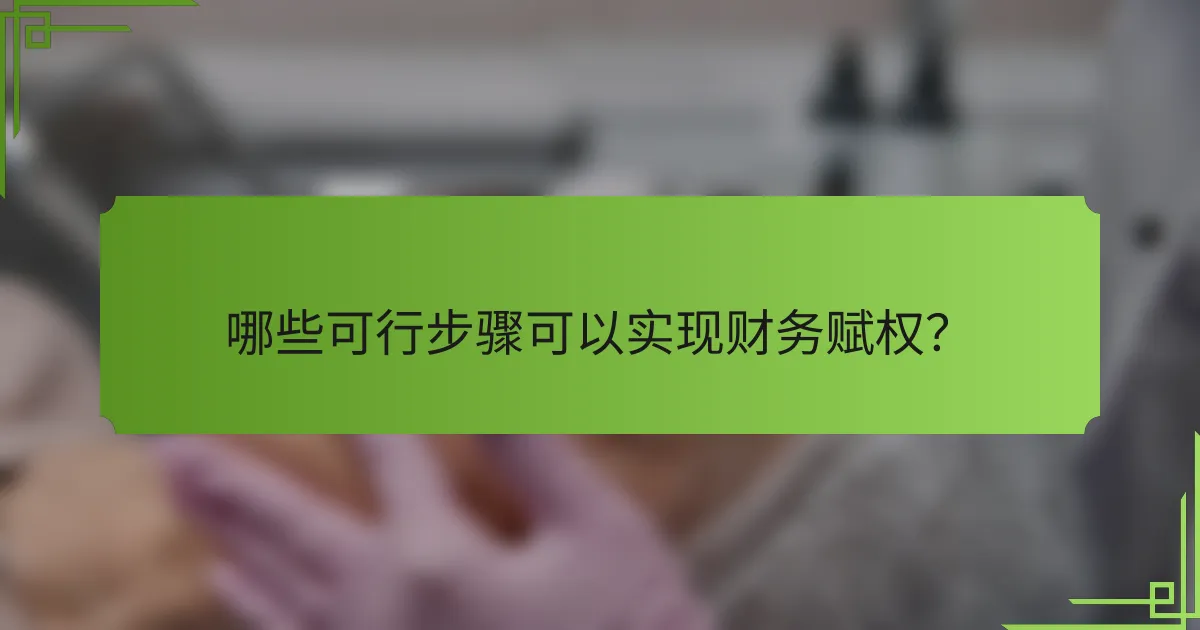 哪些可行步骤可以实现财务赋权?