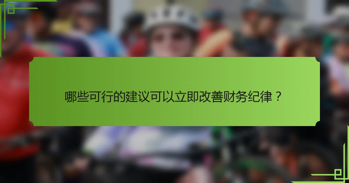 哪些可行的建议可以立即改善财务纪律?