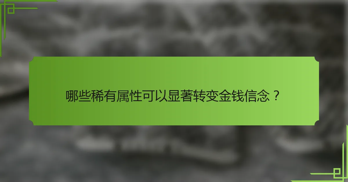哪些稀有属性可以显著转变金钱信念?