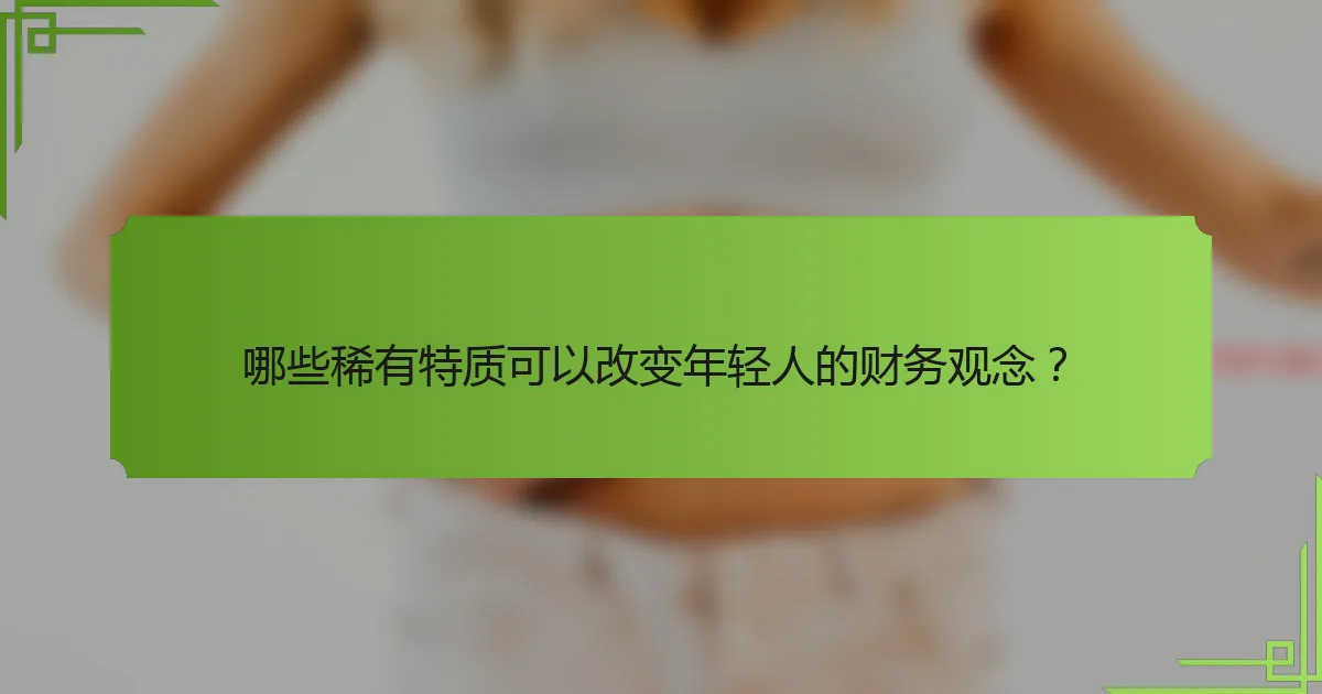 哪些稀有特质可以改变年轻人的财务观念?