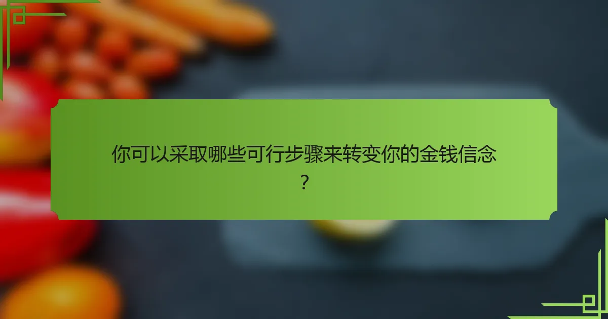 你可以采取哪些可行步骤来转变你的金钱信念?