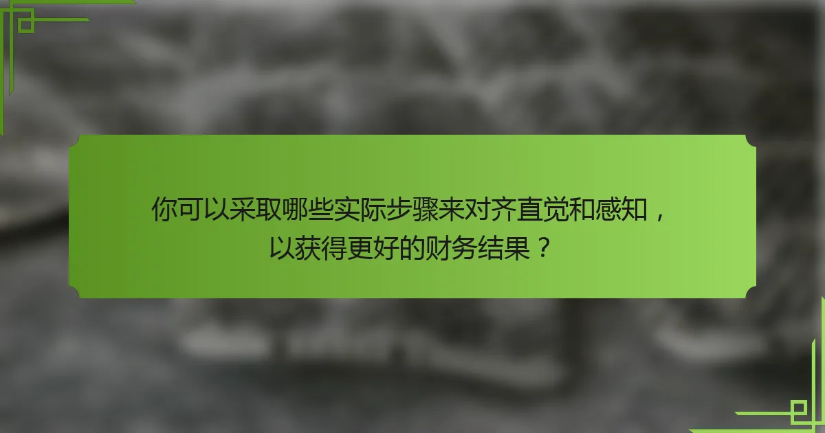 你可以采取哪些实际步骤来对齐直觉和感知,以获得更好的财务结果?