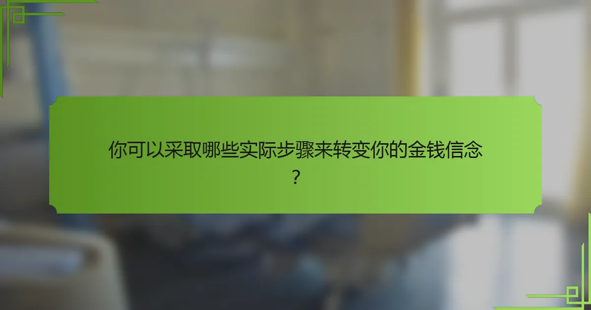 你可以采取哪些实际步骤来转变你的金钱信念?