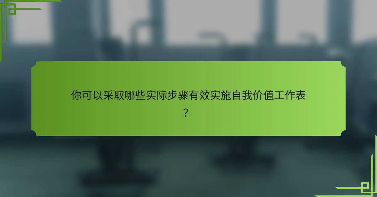 你可以采取哪些实际步骤有效实施自我价值工作表？