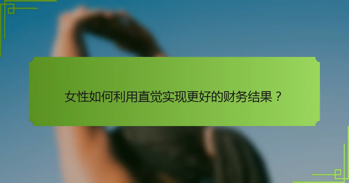 女性如何利用直觉实现更好的财务结果？