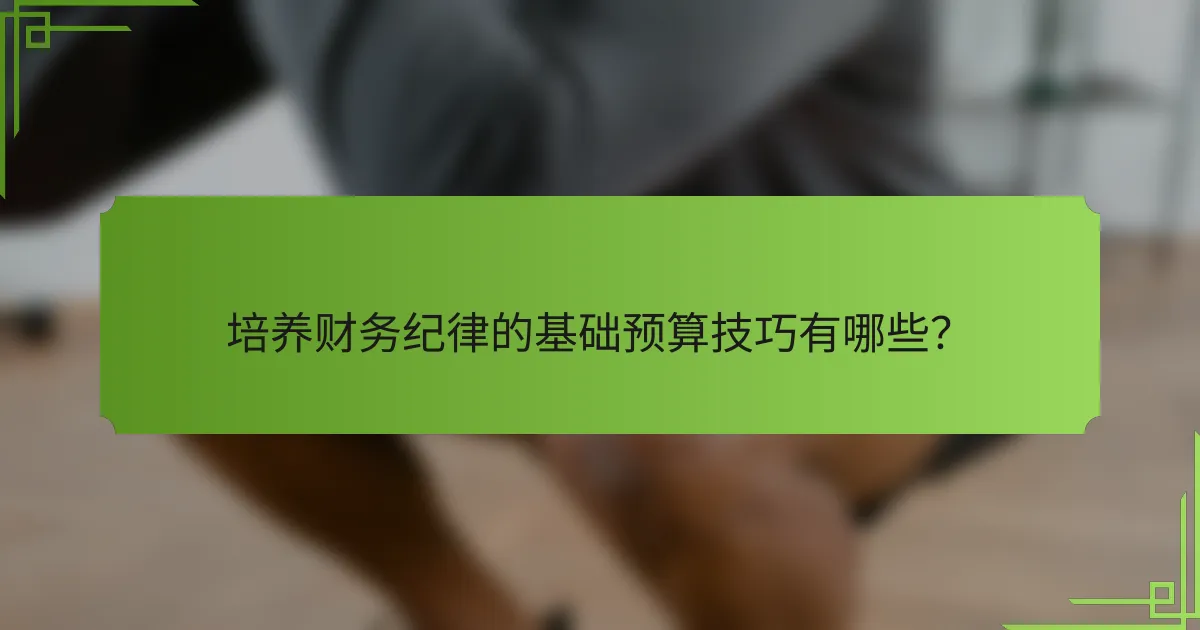培养财务纪律的基础预算技巧有哪些?