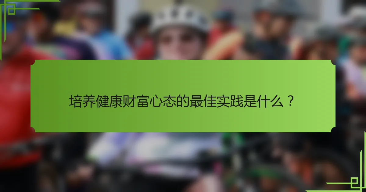 培养健康财富心态的最佳实践是什么?