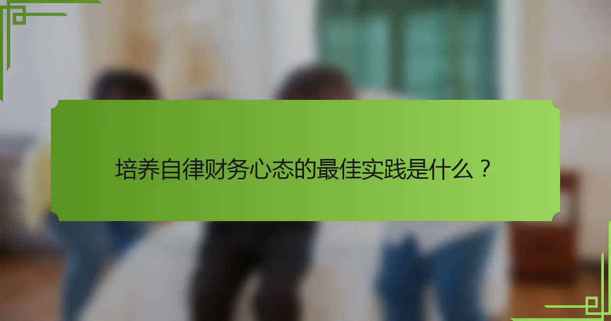 培养自律财务心态的最佳实践是什么？
