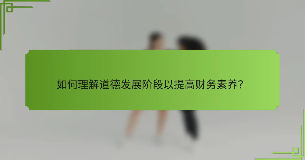 如何理解道德发展阶段以提高财务素养?