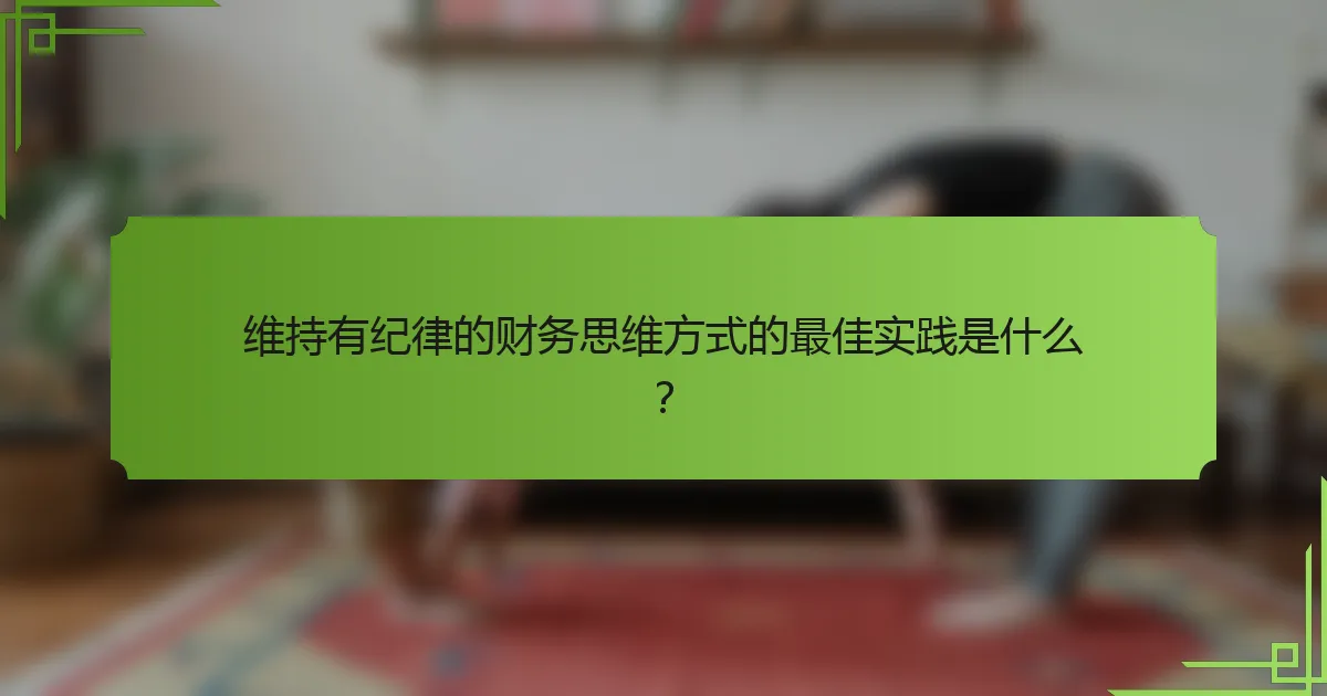 维持有纪律的财务思维方式的最佳实践是什么?