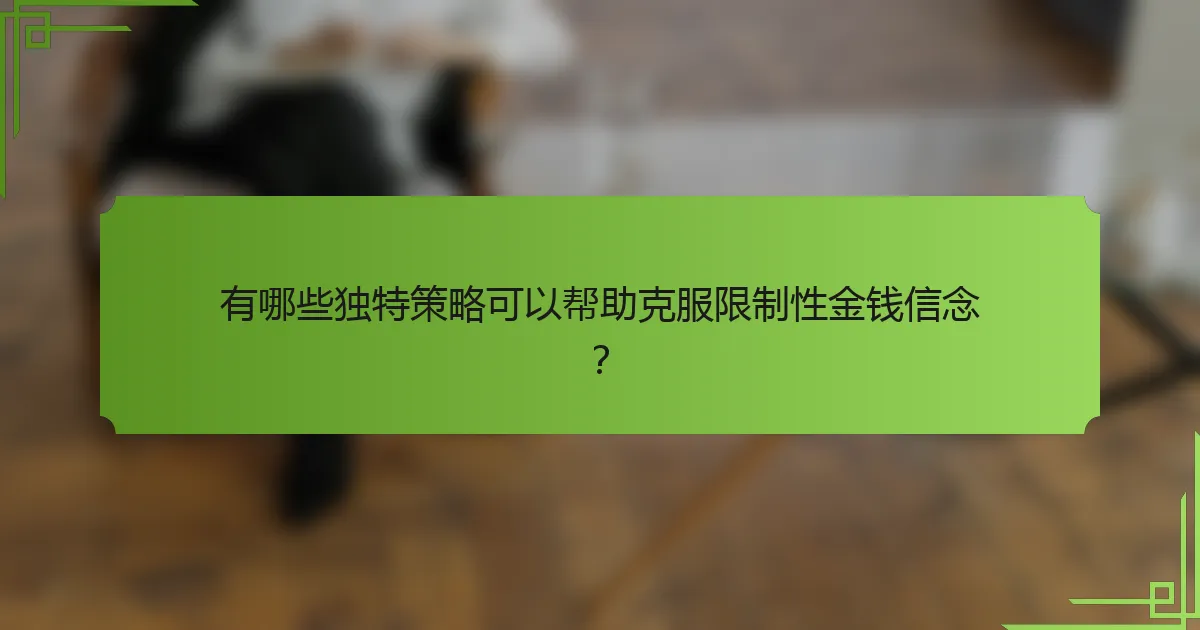 有哪些独特策略可以帮助克服限制性金钱信念?