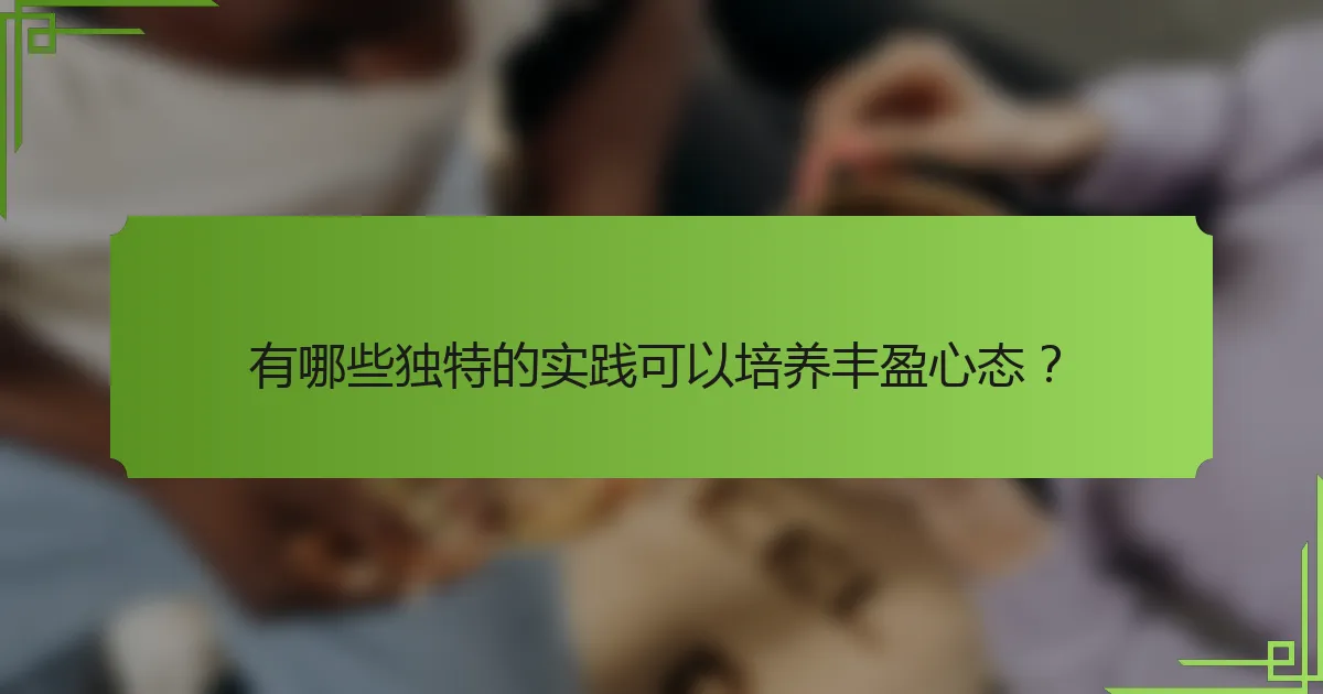 有哪些独特的实践可以培养丰盈心态？